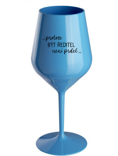 ...PROTOŽE BÝT ŘEDITEL NENÍ PRDEL... - modrá nerozbitná sklenice na víno 470 ml