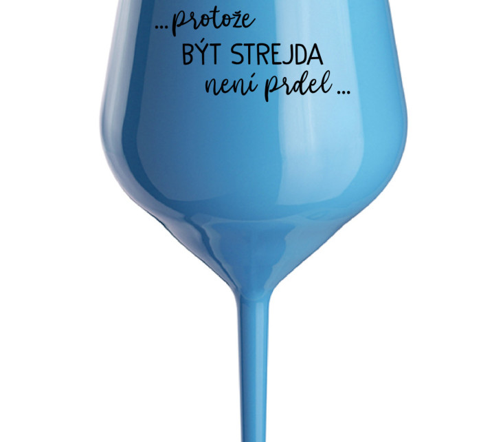 ...PROTOŽE BÝT STREJDA NENÍ PRDEL... - modrá nerozbitná sklenice na víno 470 ml